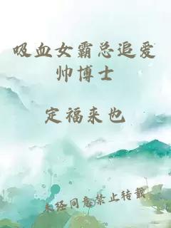 吸血女霸总追爱帅博士