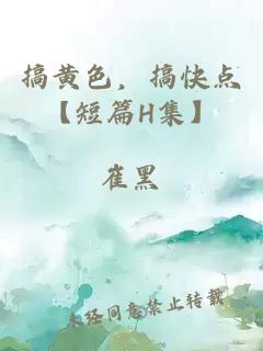 搞黄色，搞快点【短篇H集】