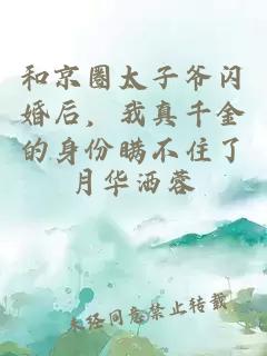 和京圈太子爷闪婚后，我真千金的身份瞒不住了