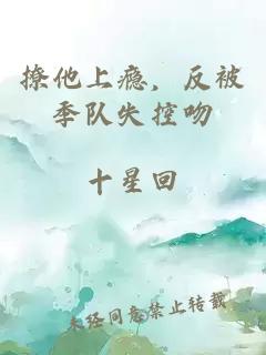 撩他上瘾，反被季队失控吻